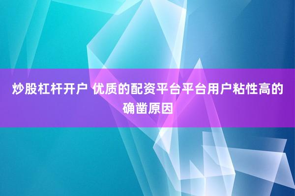炒股杠杆开户 优质的配资平台平台用户粘性高的确凿原因
