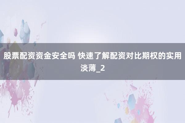 股票配资资金安全吗 快速了解配资对比期权的实用淡薄_2