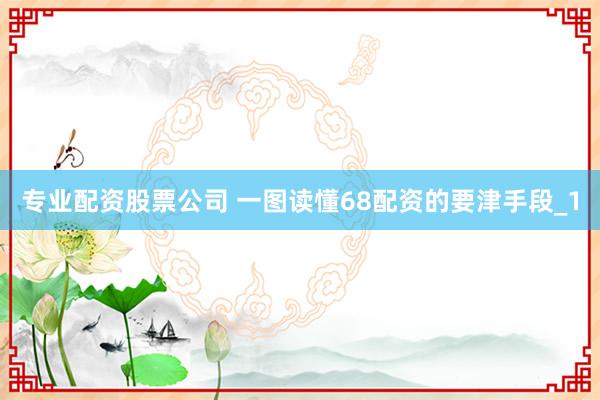 专业配资股票公司 一图读懂68配资的要津手段_1