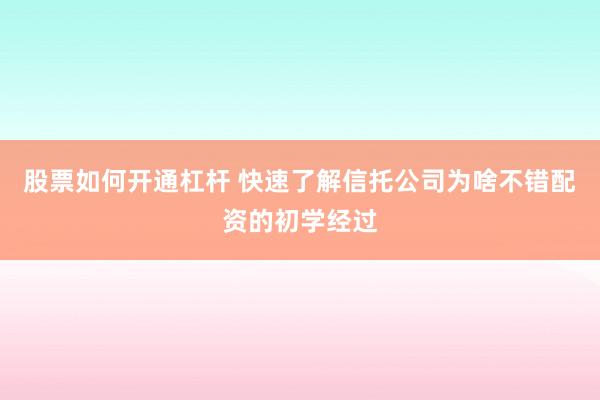 股票如何开通杠杆 快速了解信托公司为啥不错配资的初学经过