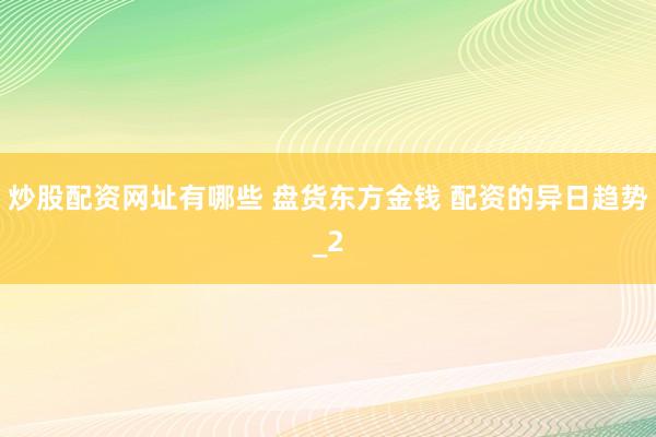 炒股配资网址有哪些 盘货东方金钱 配资的异日趋势_2