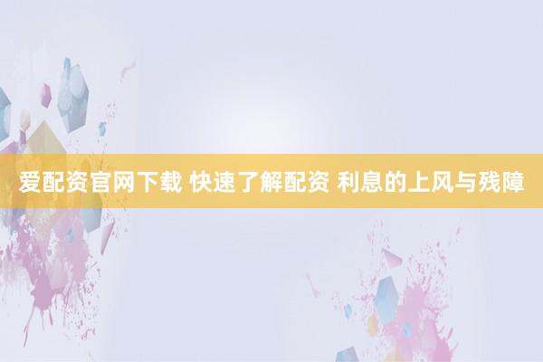 爱配资官网下载 快速了解配资 利息的上风与残障